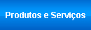 Produtos e Servi&ccedil;os